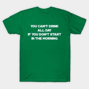 You Can't Drink All Day If You Don't Start In The Morning White Funny St. Patrick's Day T-Shirt